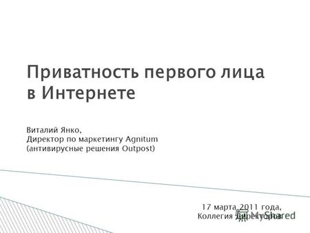 Приватность первого лица в Интернете Виталий Янко, Директор по маркетингу Agnitum (антивирусные решения Outpost) 17 марта 2011 года, Коллегия Директоров.