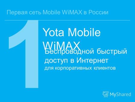 Первая сеть Mobile WiMAX в России 1 Беспроводной быстрый доступ в Интернет для корпоративных клиентов Yota Mobile WiMAX.