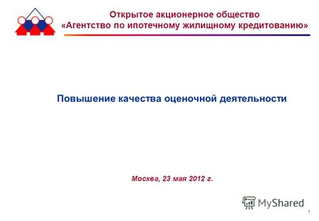 1 Повышение качества оценочной деятельности Москва, 23 мая 2012 г. Открытое акционерное общество «Агентство по ипотечному жилищному кредитованию»