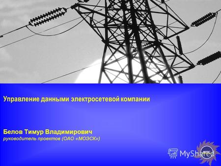 1 Управление данными электросетевой компании Белов Тимур Владимирович руководитель проектов (ОАО «МОЭСК»)
