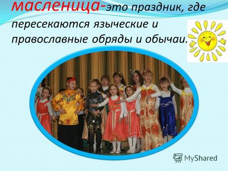 Масленица- это праздник, где пересекаются языческие и православные обряды и обычаи.