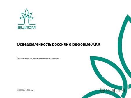 Осведомленность россиян о реформе ЖКХ Презентация по результатам исследования МОСКВА, 2012 год.