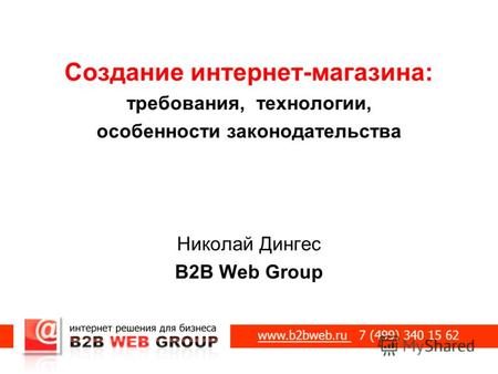 Создание интернет-магазина: требования, технологии, особенности законодательства Николай Дингес B2B Web Group www.b2bweb.ru 7 (499) 340 15 62.