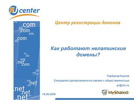 19.06.2009 Горбунов Сергей Специалист департамента по связям с общественностью pr@nic.ru Как работают нелатинские домены?
