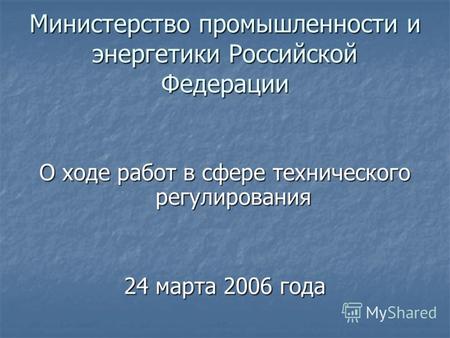Министерство промышленности и энергетики Российской Федерации О ходе работ в сфере технического регулирования 24 марта 2006 года.