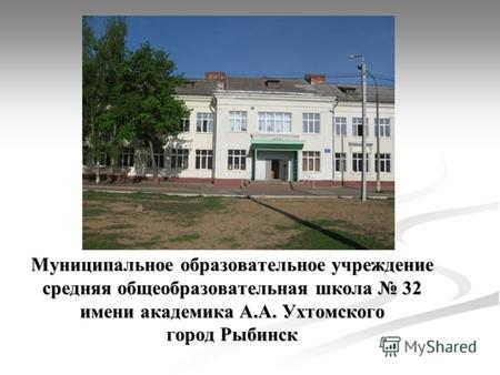 Муниципальное образовательное учреждение средняя общеобразовательная школа 32 имени академика А.А. Ухтомского город Рыбинск.
