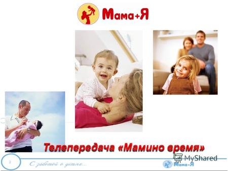 Телепередача «Мамино время». «Мамино время» – единственная тематическая информационная площадка в нижегородском эфире, которая освещает тему материнства.