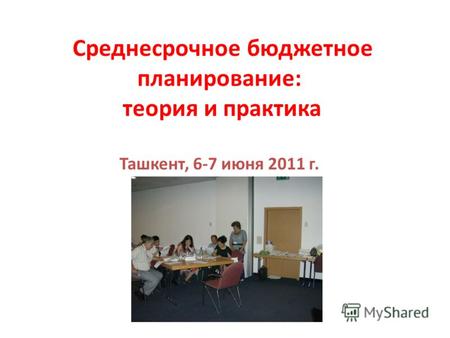Среднесрочное бюджетное планирование: теория и практика Ташкент, 6-7 июня 2011 г.