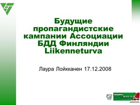 Будущие пропагандистские кампании Ассоциации БДД Финляндии Liikenneturva Лаура Лойкканен 17.12.2008.