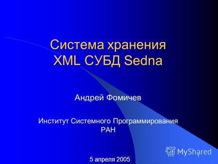 1 Система хранения XML СУБД Sedna Андрей Фомичев Институт Системного Программирования РАН 5 апреля 2005.
