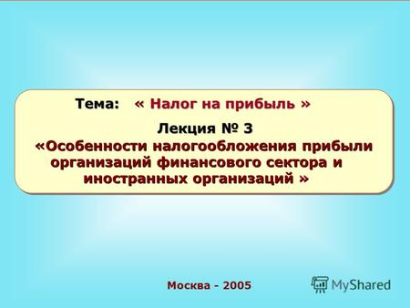 Москва - 2005 Тема: « Налог на прибыль » Лекция 3 «Особенности налогообложения прибыли организаций финансового сектора и иностранных организаций »