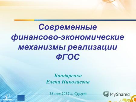 Бондаренко Елена Николаевна 18 мая 2012 г., Сургут Современные финансово-экономические механизмы реализации ФГОС.