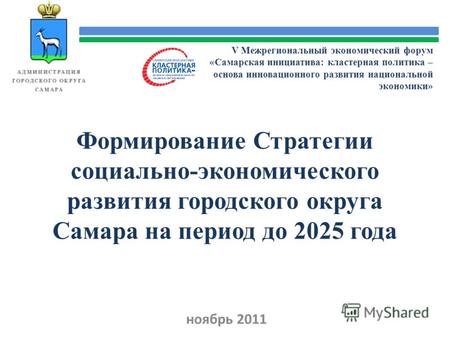 Формирование Стратегии социально-экономического развития городского округа Самара на период до 2025 года ноябрь 2011 V Межрегиональный экономический форум.