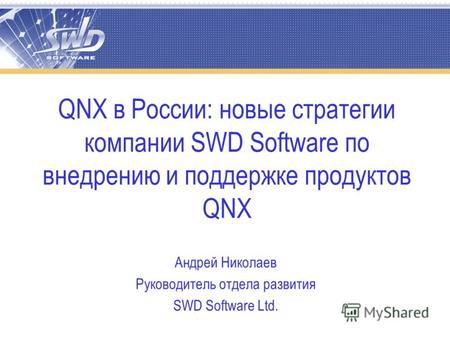 QNX в России: новые стратегии компании SWD Software по внедрению и поддержке продуктов QNX Андрей Николаев Руководитель отдела развития SWD Software Ltd.