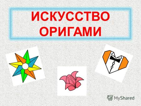 ИСКУССТВО ОРИГАМИ. Оригами (яп. «сложенная бумага»)Оригами (яп. «сложенная бумага») древнее искусство складывания фигурок из бумаги. Искусство оригами.