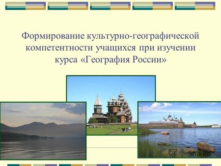 Формирование культурно-географической компетентности учащихся при изучении курса «География России»