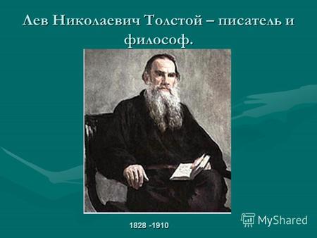 Лев Николаевич Толстой – писатель и философ. 1828 -1910.