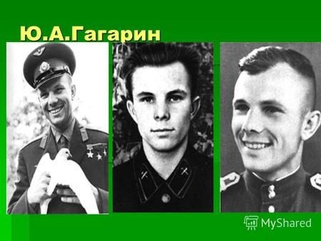 Ю.А.Гагарин. Родился 9 марта 1934 года в семье колхозника в г. Гжатске Гжатского района Смоленской области.