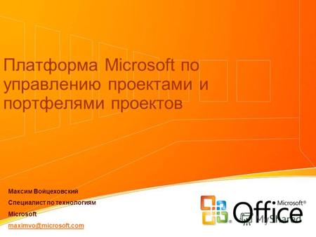 Платформа Microsoft по управлению проектами и портфелями проектов Максим Войцеховский Специалист по технологиям Microsoft maximvo@microsoft.com.