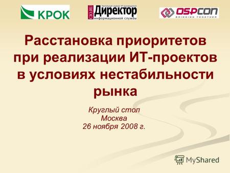 Расстановка приоритетов при реализации ИТ-проектов в условиях нестабильности рынка Круглый стол Москва 26 ноября 2008 г.