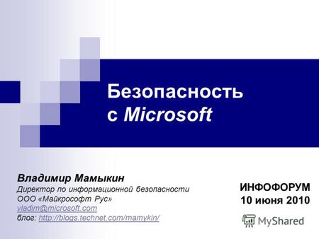 Безопасность с Microsoft ИНФОФОРУМ 10 июня 2010 Владимир Мамыкин Директор по информационной безопасности ООО «Майкрософт Рус» vladim@microsoft.com блог: