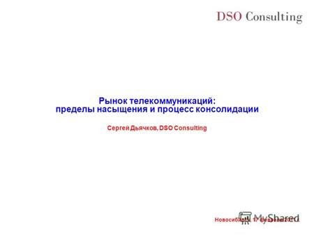 Новосибирск, 17 февраля 2011 г. Сергей Дьячков, DSO Consulting Рынок телекоммуникаций: пределы насыщения и процесс консолидации.