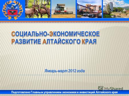 Январь-март 2012 года Подготовлено Главным управлением экономики и инвестиций Алтайского края.
