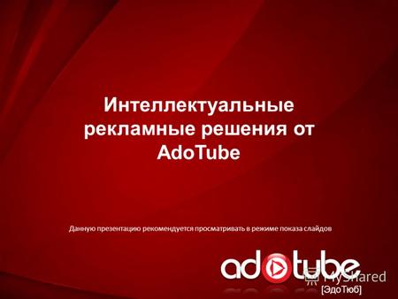[ЭдоТюб] Интеллектуальные рекламные решения от AdoTube Данную презентацию рекомендуется просматривать в режиме показа слайдов.