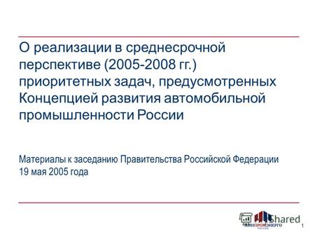 1 О реализации в среднесрочной перспективе (2005-2008 гг.) приоритетных задач, предусмотренных Концепцией развития автомобильной промышленности России.