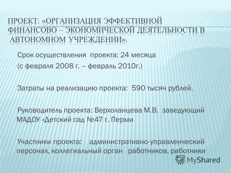Срок осуществления проекта: 24 месяца (с февраля 2008 г. – февраль 2010г.) Затраты на реализацию проекта: 590 тысяч рублей. Руководитель проекта: Верхоланцева.