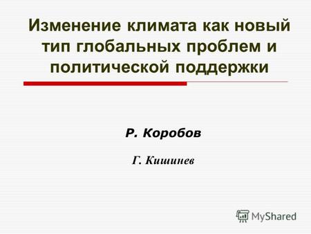 Изменение климата как новый тип глобальных проблем и политической поддержки Р. Коробов Г. Кишинев.