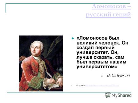 Ломоносов – русский гений «Ломоносов был великий человек. Он создал первый университет. Он, лучше сказать, сам был первым нашим университетом» (А.С.Пушкин)
