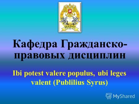 Кафедра Гражданско- правовых дисциплин Ibi potest valere populus, ubi leges valent (Publilius Syrus)