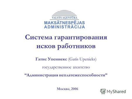 Москва, 2006 Гатис Упениекс (Gatis Upenieks) государственное агентство Администрация неплатежеспособности Система гарантирования исков работников.