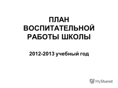 ПЛАН ВОСПИТАТЕЛЬНОЙ РАБОТЫ ШКОЛЫ 2012-2013 учебный год.