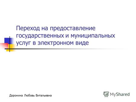 Переход на предоставление государственных и муниципальных услуг в электронном виде Доронина Любовь Витальевна.