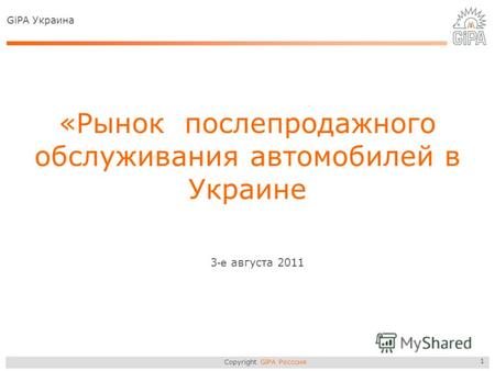 Copyright GiPA Росссия 1 «Рынок послепродажного обслуживания автомобилей в Украине 3 -е августа 2011 GiPA Украина.