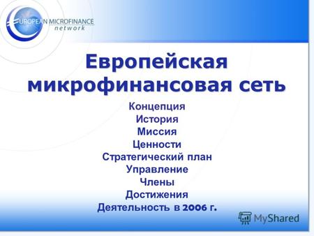 Европейская микрофинансовая сеть Концепция История Миссия Ценности Стратегический план Управление Члены Достижения Деятельность в 2006 г.