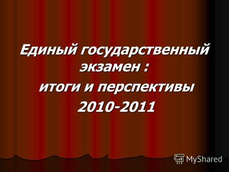 Единый государственный экзамен : итоги и перспективы итоги и перспективы 2010-2011 2010-2011.