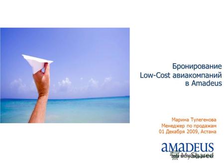Бронирование Low-Cost авиакомпаний в Amadeus Марина Тулегенова Менеджер по продажам 01 Декабря 2009, Астана.