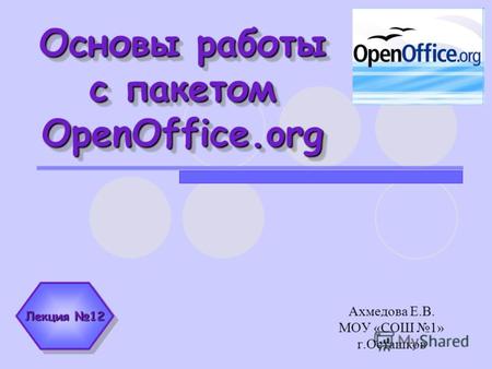 Основы работы с пакетом OpenOffice.org Ахмедова Е.В. МОУ «СОШ 1» г.Осташков Лекция 12.