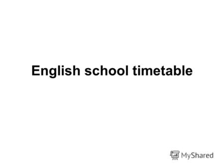 English school timetable. Цели и задачи урока: Развитие навыков чтения. Развитие навыков аудирования. Введение и отработка лексического материала. Развитие.