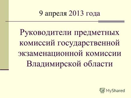9 апреля 2013 года Руководители предметных комиссий государственной экзаменационной комиссии Владимирской области.