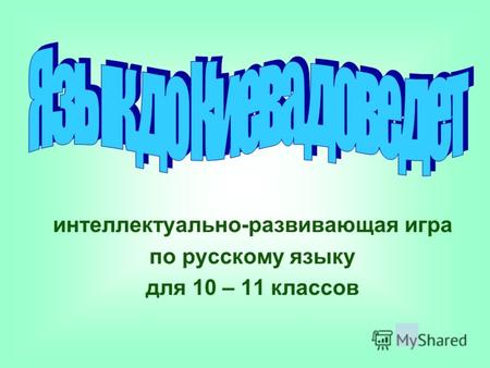 Интеллектуально-развивающая игра по русскому языку для 10 – 11 классов.