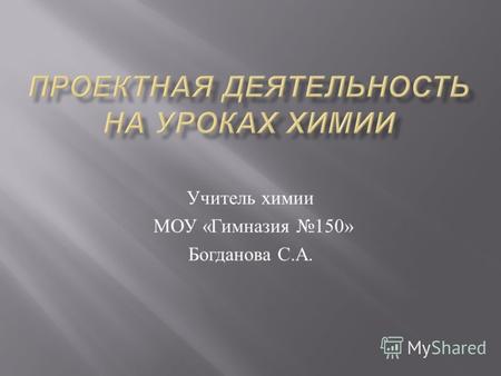 Учитель химии МОУ « Гимназия 150» Богданова С. А..