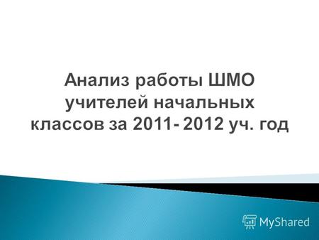Анализ работы ШМО учителей начальных классов за 2011- 2012 уч. год.