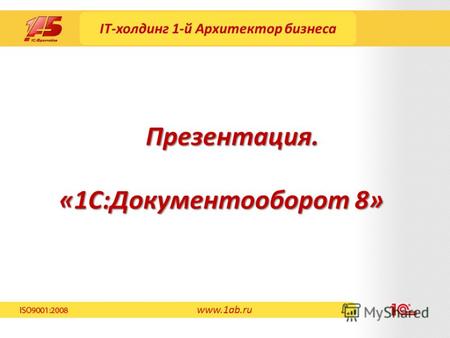 IT-холдинг 1-й Архитектор бизнеса «1С:Документооборот 8» Презентация. www.1ab.ru.