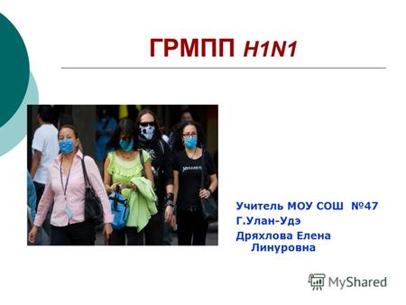 ГРМПП H1N1 Учитель МОУ СОШ 47 Г.Улан-Удэ Дряхлова Елена Линуровна.