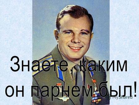 Юрий Алексеевич Гагарин (9 марта 1934г. 27 марта 1968г.) лётчик- космонавт СССР, Герой Советского Союза, полковник, первый человек, совершивший полёт.
