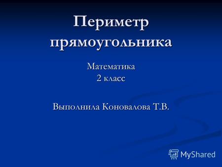 Периметр прямоугольника Математика 2 класс Выполнила Коновалова Т.В.